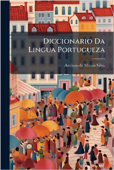 Diccionario Da Lingua Portugueza by Antã3nio de Morais Silva