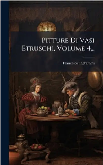 Pitture Di Vasi Etruschi, Volume 4... by Inghirami, Francesco