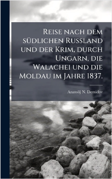 Reise nach dem sÃ1/4dlichen Russland und der Krim, durch Ungarn, die Walachei und die Moldau im Jahre 1837. by Anatolij N. Demidov