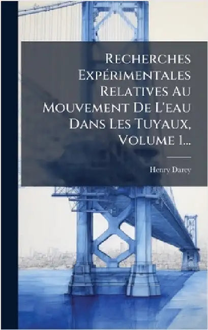 Recherches ExpÃ(c)rimentales Relatives Au Mouvement De L'eau Dans Les Tuyaux, Volume 1... by Henry Darcy