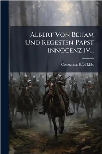 Albert Von Beham Und Regesten Papst Innocenz Iv... by Hã-Fler, Constantin