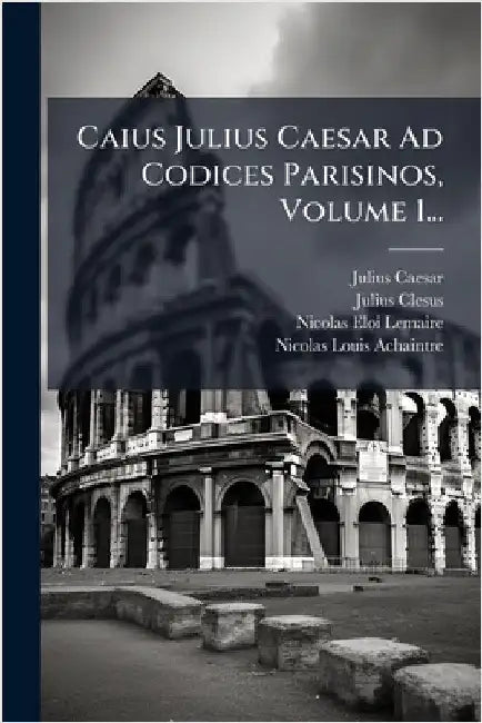 Caius Julius Caesar Ad Codices Parisinos, Volume 1... by Caesar, Julius