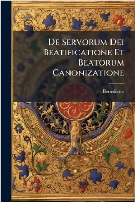 De Servorum Dei Beatificatione Et Beatorum Canonizatione by XIV )., Benedictus (Papa