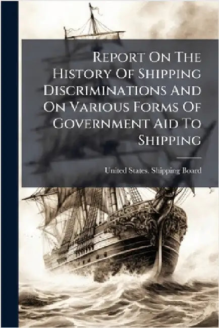 Report On The History Of Shipping Discriminations And On Various Forms Of Government Aid To Shipping by United States Shipping Board
