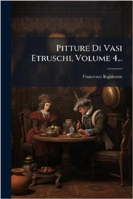Pitture Di Vasi Etruschi, Volume 4... by Inghirami, Francesco
