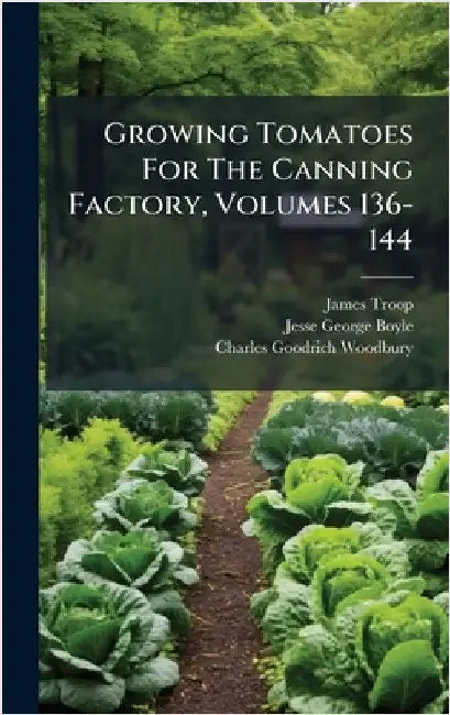 Growing Tomatoes For The Canning Factory, Volumes 136-144 by Troop, James