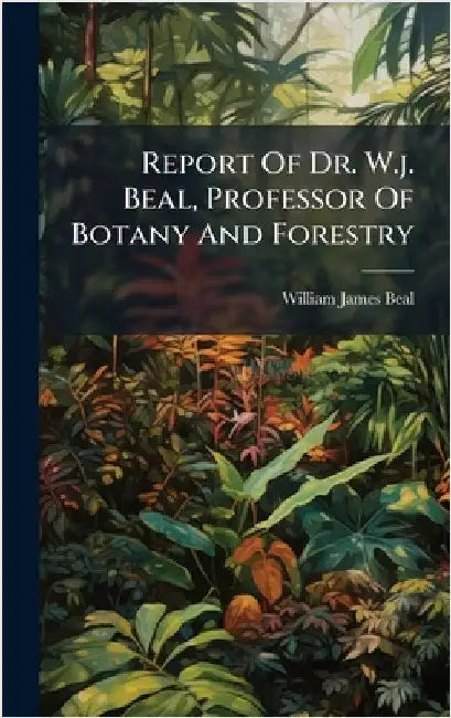 Report Of Dr. W.j. Beal, Professor Of Botany And Forestry by Beal, William James