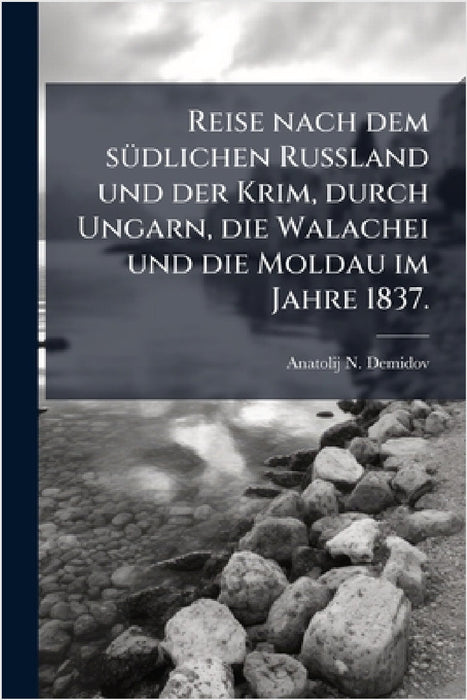 Reise nach dem sÃ1/4dlichen Russland und der Krim, durch Ungarn, die Walachei und die Moldau im Jahre 1837. by Anatolij N. Demidov