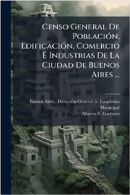 Censo General De PoblaciÃ3n, EdificaciÃ3n, Comercio Ã Industrias De La Ciudad De Buenos Aires ... by Buenos Aires (Argentina) Direcciã3n G