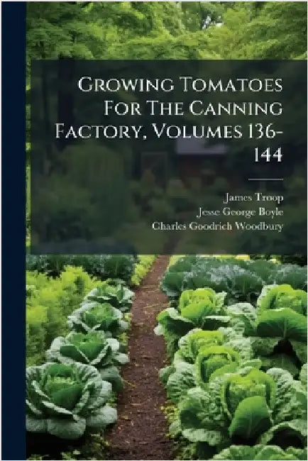 Growing Tomatoes For The Canning Factory, Volumes 136-144 by Troop, James