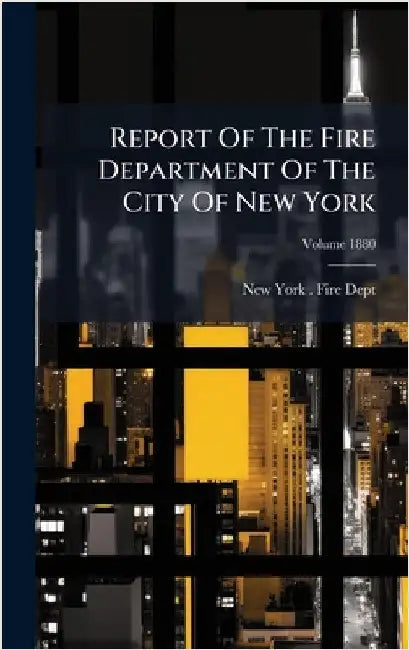 Report Of The Fire Department Of The City Of New York by New York (N Y ) Fire Dept