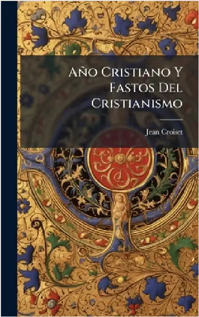 Año Cristiano Y Fastos Del Cristianismo by ((S I. )), Jean Croiset