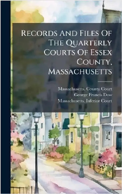 Records And Files Of The Quarterly Courts Of Essex County, Massachusetts by Massachusetts County Court (Essex Co