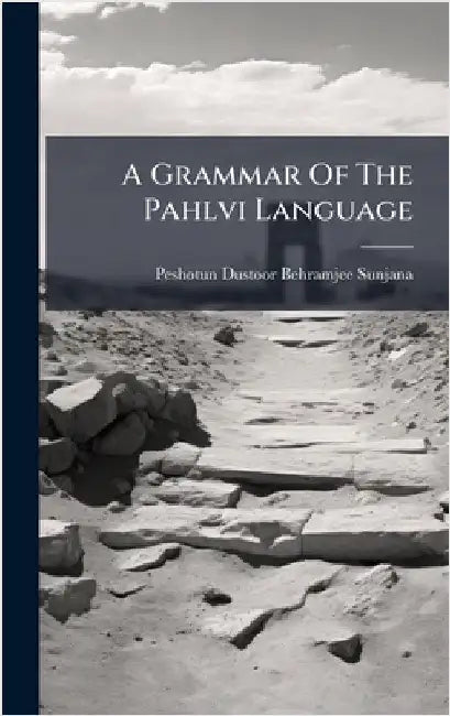 A Grammar Of The Pahlvi Language by Peshotun Dustoor Behramjee Sunjana