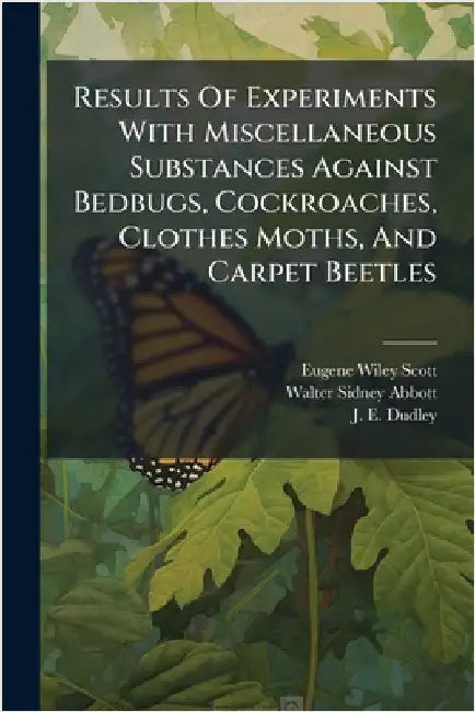 Results Of Experiments With Miscellaneous Substances Against Bedbugs, Cockroaches, Clothes Moths, And Carpet Beetles by Scott, Eugene Wiley