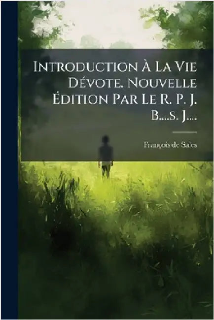 Introduction Ã La Vie DÃ(c)vote. Nouvelle Ãdition Par Le R. P. J. B....s. J.... by François de Sales