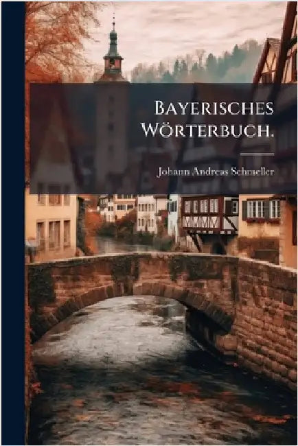 Bayerisches Wörterbuch. by Johann Andreas Schmeller