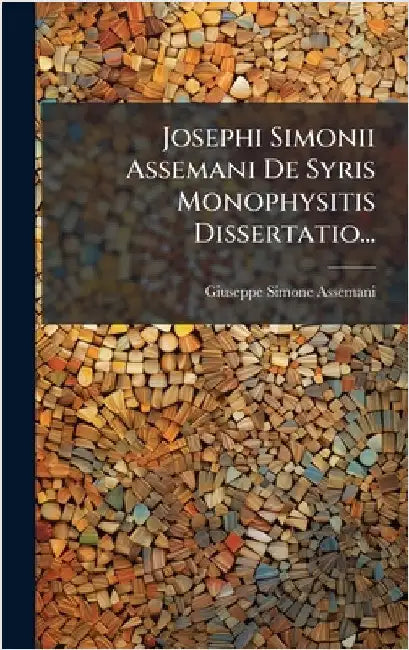 Josephi Simonii Assemani De Syris Monophysitis Dissertatio... by Assemani, Giuseppe Simone