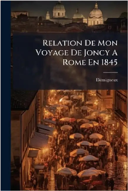 Relation De Mon Voyage De Joncy A Rome En 1845 by (Abbã(c) )., Dã(c)Migneux