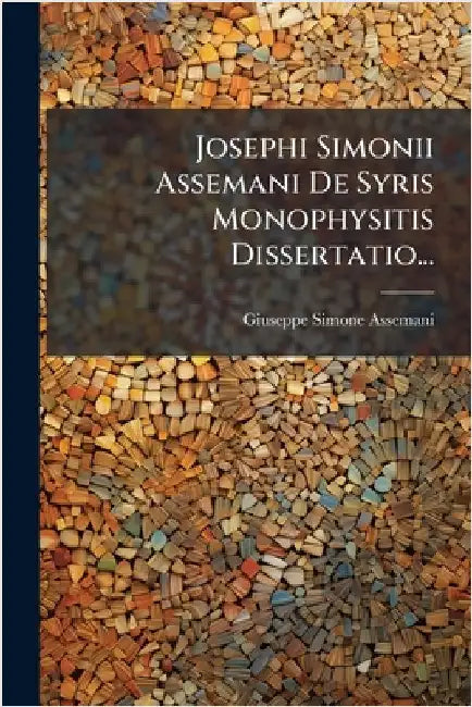 Josephi Simonii Assemani De Syris Monophysitis Dissertatio... by Assemani, Giuseppe Simone