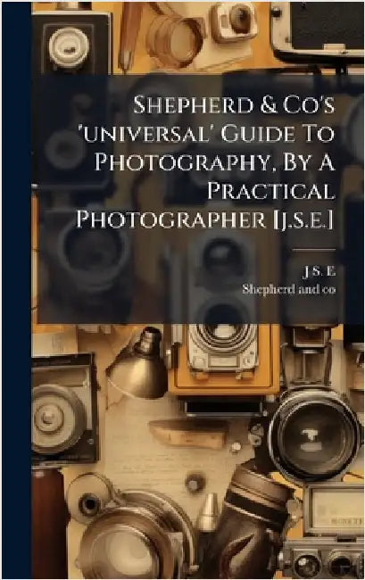 Shepherd & Co's 'universal' Guide To Photography, By A Practical Photographer [j.s.e.] by J. S. E