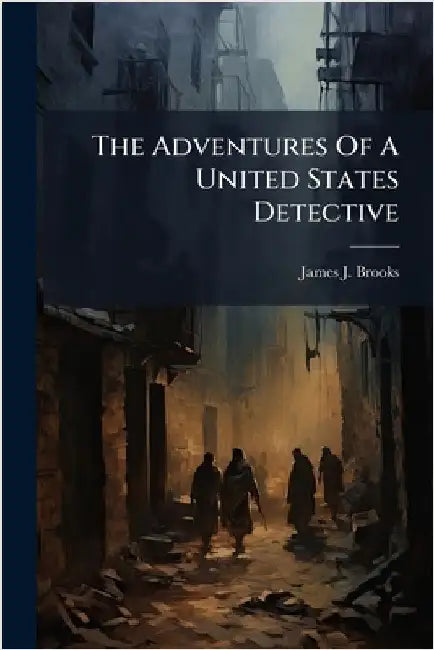The Adventures Of A United States Detective by Brooks, James J.