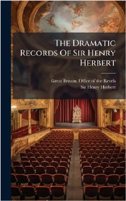 The Dramatic Records Of Sir Henry Herbert by Great Britain Office of the Revels