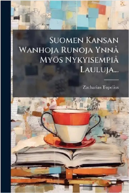 Suomen Kansan Wanhoja Runoja YnnÃ Myös NykyisempiÃ Lauluja... by Zacharias Topelius