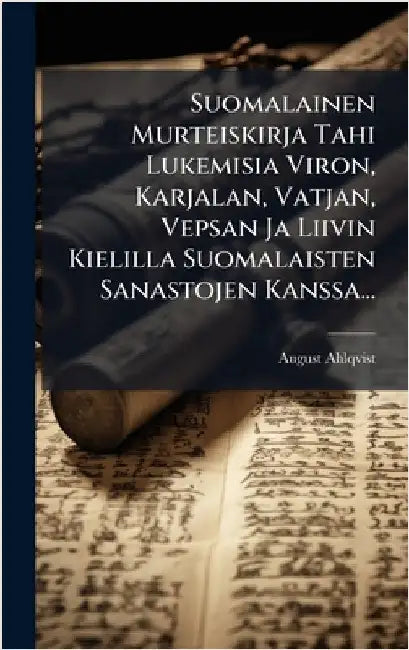 Suomalainen Murteiskirja Tahi Lukemisia Viron, Karjalan, Vatjan, Vepsan Ja Liivin Kielilla Suomalaisten Sanastojen Kanssa... by Ahlqvist, August