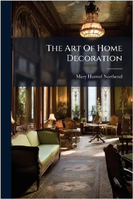 The Art Of Home Decoration by Northend, Mary Harrod