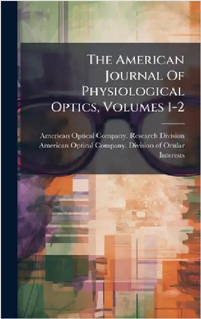 The American Journal Of Physiological Optics, Volumes 1-2 by American Optical Company Research Di