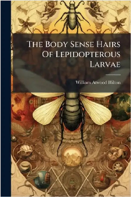 The Body Sense Hairs Of Lepidopterous Larvae by William Atwood Hilton