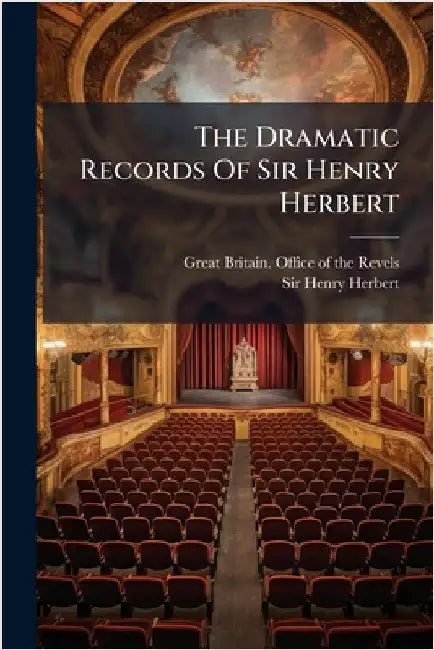 The Dramatic Records Of Sir Henry Herbert by Great Britain Office of the Revels