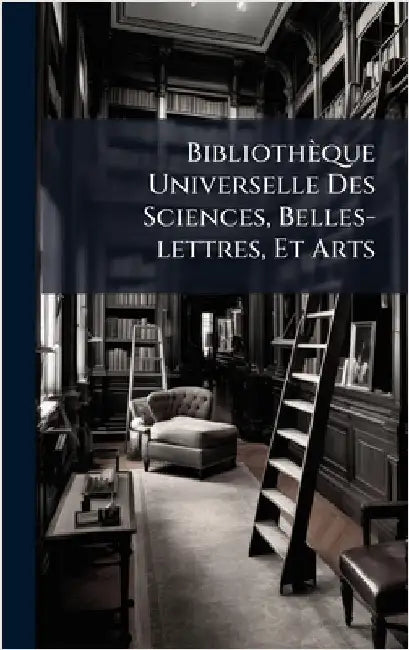 Bibliothèque Universelle Des Sciences, Belles-lettres, Et Arts by Anonymous