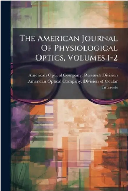 The American Journal Of Physiological Optics, Volumes 1-2 by American Optical Company Research Di