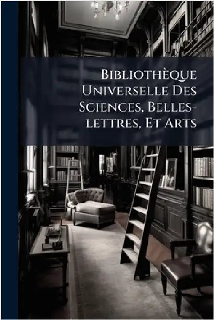 Bibliothèque Universelle Des Sciences, Belles-lettres, Et Arts by Anonymous