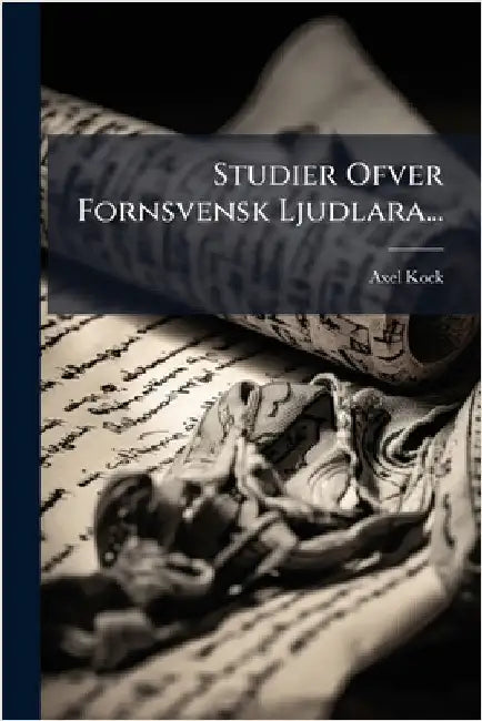Studier Ofver Fornsvensk Ljudlara... by Kock, Axel