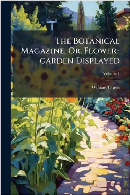 The Botanical Magazine, Or, Flower-garden Displayed by Curtis, William