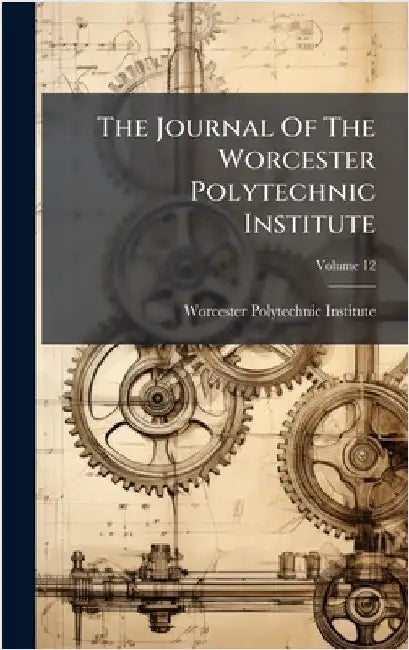 The Journal Of The Worcester Polytechnic Institute by Institute, Worcester Polytechnic