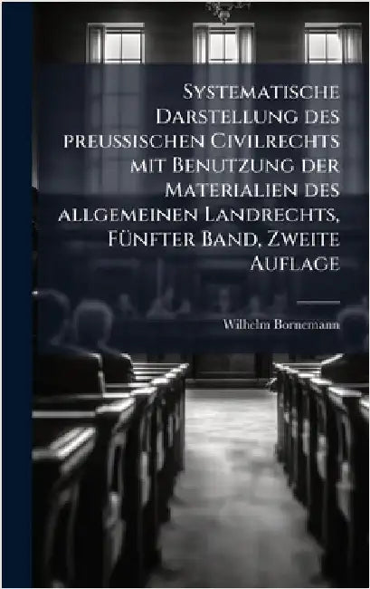 Systematische Darstellung des preuÃischen Civilrechts mit Benutzung der Materialien des allgemeinen Landrechts, FÃ1/4nfter Band, Zweite Auflage by Bornemann, Wilhelm