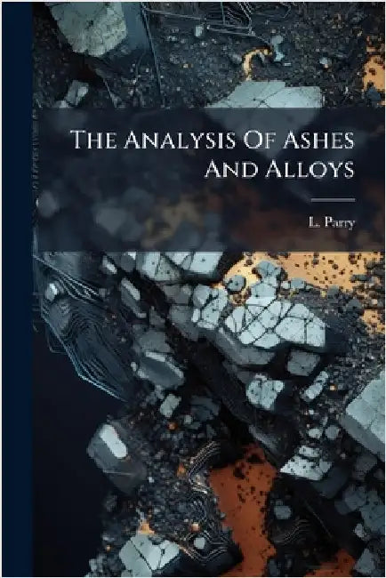 The Analysis Of Ashes And Alloys by Parry, L.
