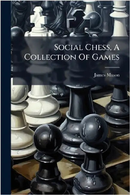 Social Chess, A Collection Of Games by Mason, James
