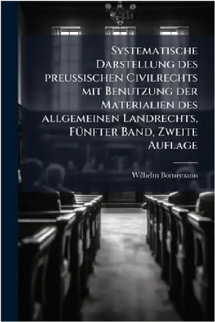 Systematische Darstellung des preuÃischen Civilrechts mit Benutzung der Materialien des allgemeinen Landrechts, FÃ1/4nfter Band, Zweite Auflage by Bornemann, Wilhelm