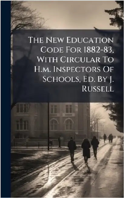 The New Education Code For 1882-83, With Circular To H.m. Inspectors Of Schools, Ed. By J. Russell by Anonymous