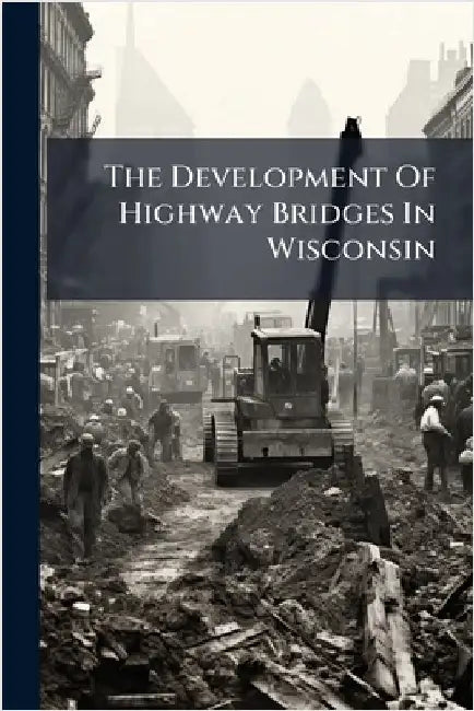 The Development Of Highway Bridges In Wisconsin by Anonymous