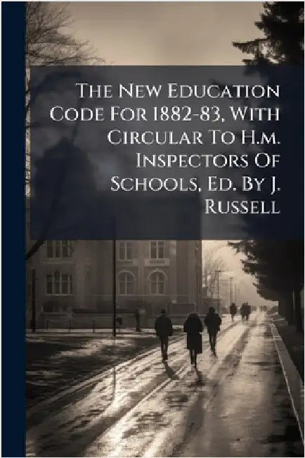 The New Education Code For 1882-83, With Circular To H.m. Inspectors Of Schools, Ed. By J. Russell by Anonymous