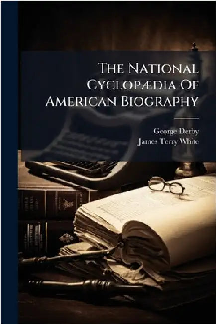 The National CyclopÃ]dia Of American Biography by Derby, George