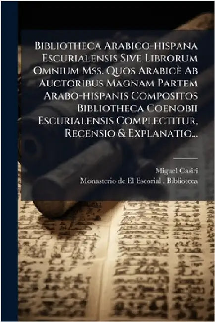 Bibliotheca Arabico-hispana Escurialensis Sive Librorum Omnium Mss. Quos Arabicè Ab Auctoribus Magnam Partem Arabo-hispanis Compositos Bibliotheca Coe by Miguel Casiri
