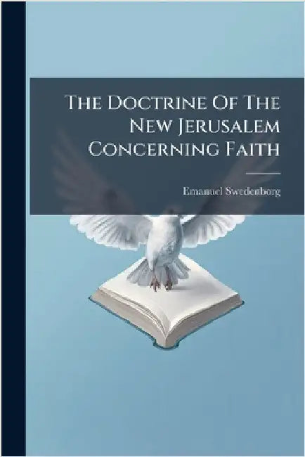 The Doctrine Of The New Jerusalem Concerning Faith by Swedenborg, Emanuel
