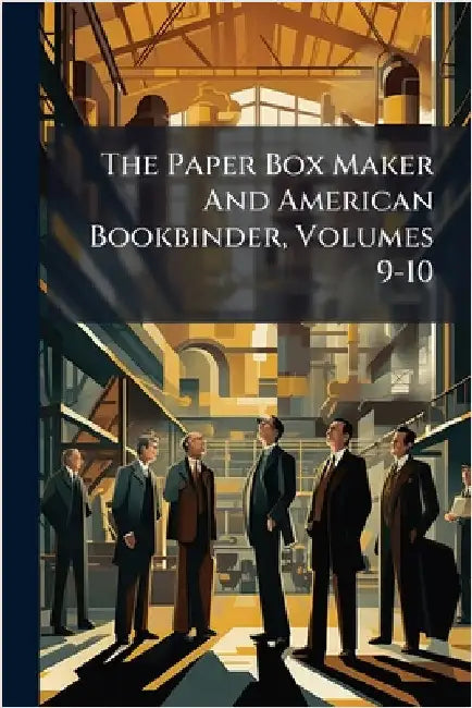 The Paper Box Maker And American Bookbinder, Volumes 9-10 by Anonymous